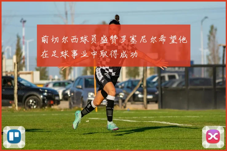 前切尔西球员盛赞罗塞尼尔希望他在足球事业中取得成功