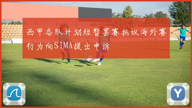 西甲各队计划短暂罢赛抗议海外赛行为向SIMA提出申诉