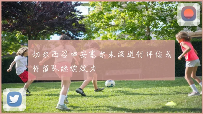 切尔西召回安塞尔米诺进行评估或将留队继续效力