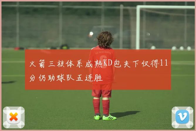 火箭三核体系成熟KD包夹下仅得11分仍助球队五连胜