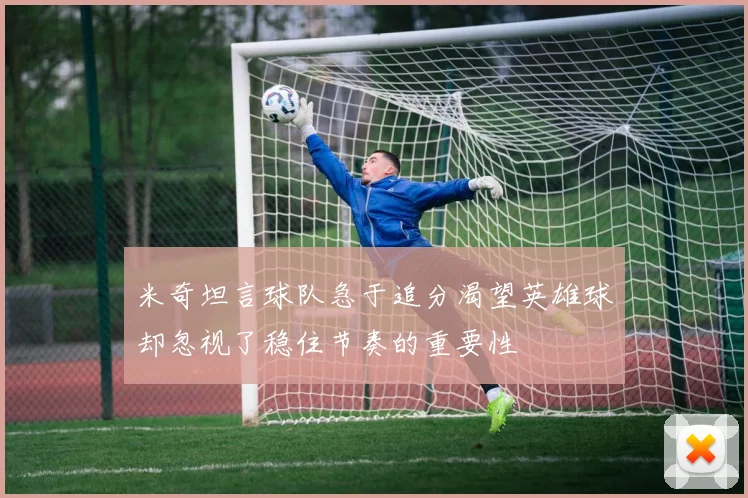 米奇坦言球队急于追分渴望英雄球却忽视了稳住节奏的重要性