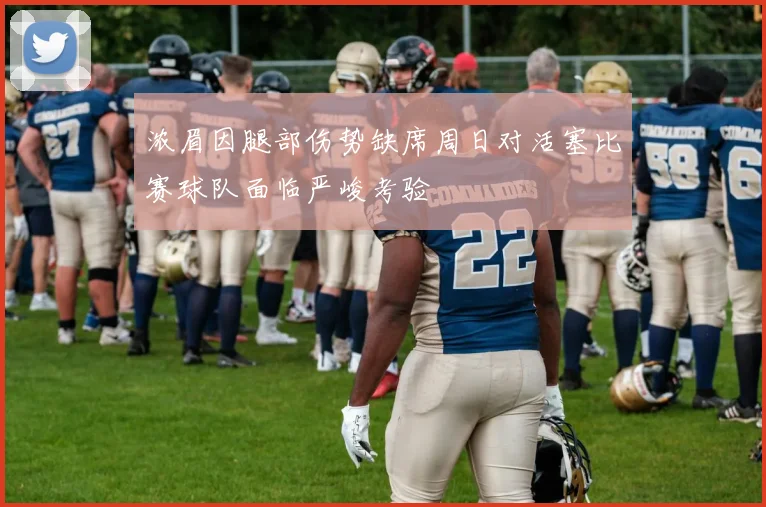 浓眉因腿部伤势缺席周日对活塞比赛球队面临严峻考验