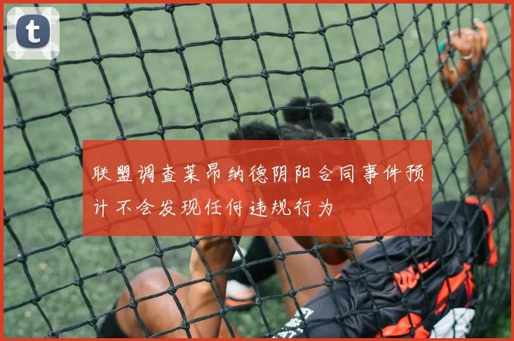 联盟调查莱昂纳德阴阳合同事件预计不会发现任何违规行为