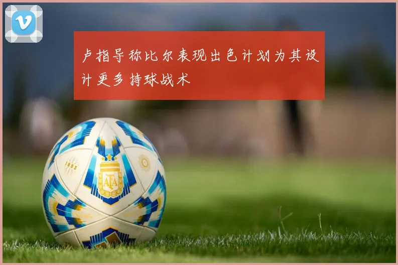 卢指导称比尔表现出色计划为其设计更多持球战术