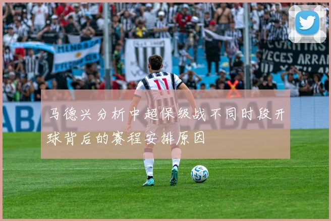 马德兴分析中超保级战不同时段开球背后的赛程安排原因