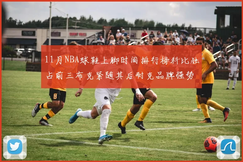 11月NBA球鞋上脚时间排行榜科比独占前三布克紧随其后耐克品牌强势占据前十
