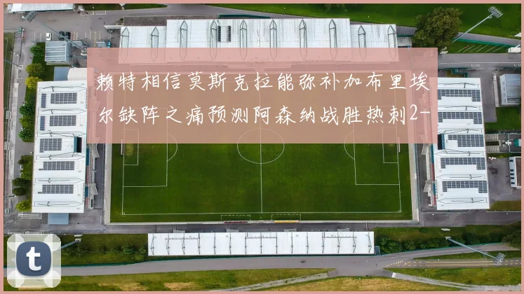 赖特相信莫斯克拉能弥补加布里埃尔缺阵之痛预测阿森纳战胜热刺2-0