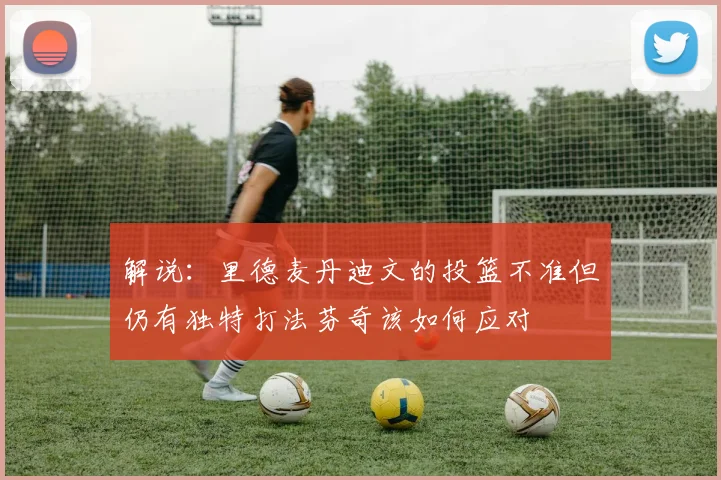 解说：里德麦丹迪文的投篮不准但仍有独特打法芬奇该如何应对